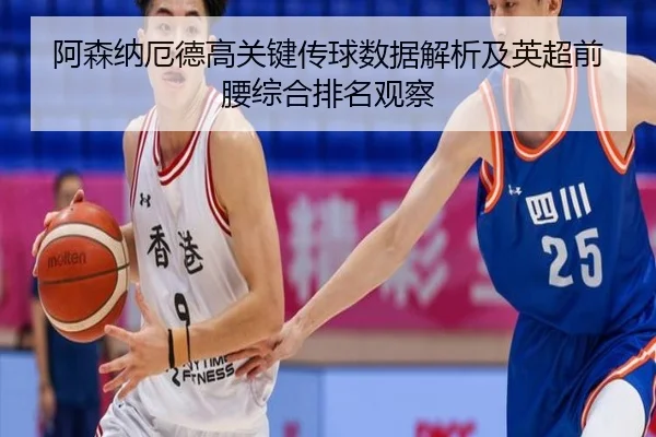 阿森纳厄德高关键传球数据解析及英超前腰综合排名观察
