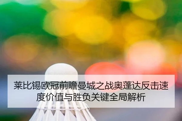 莱比锡欧冠前瞻曼城之战奥蓬达反击速度价值与胜负关键全局解析