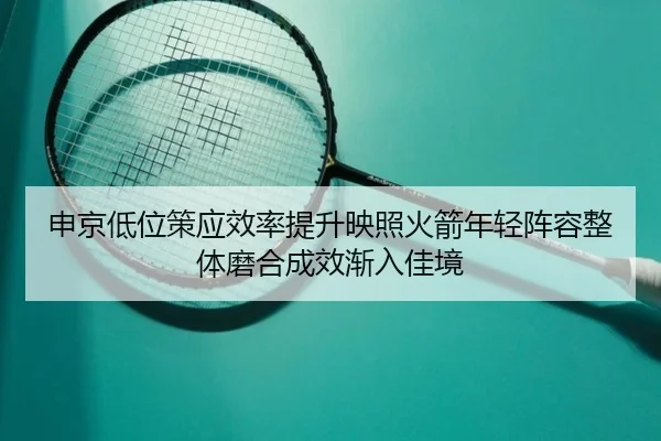申京低位策应效率提升映照火箭年轻阵容整体磨合成效渐入佳境
