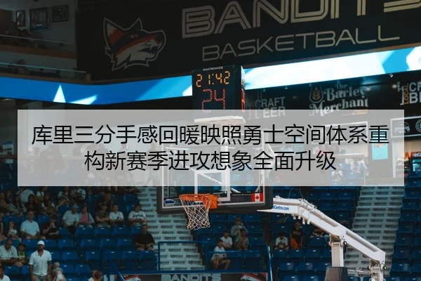 库里三分手感回暖映照勇士空间体系重构新赛季进攻想象全面升级